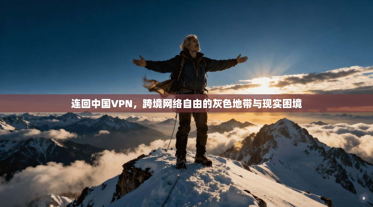 连回中国VPN,跨境网络自由的灰色地带与现实困境