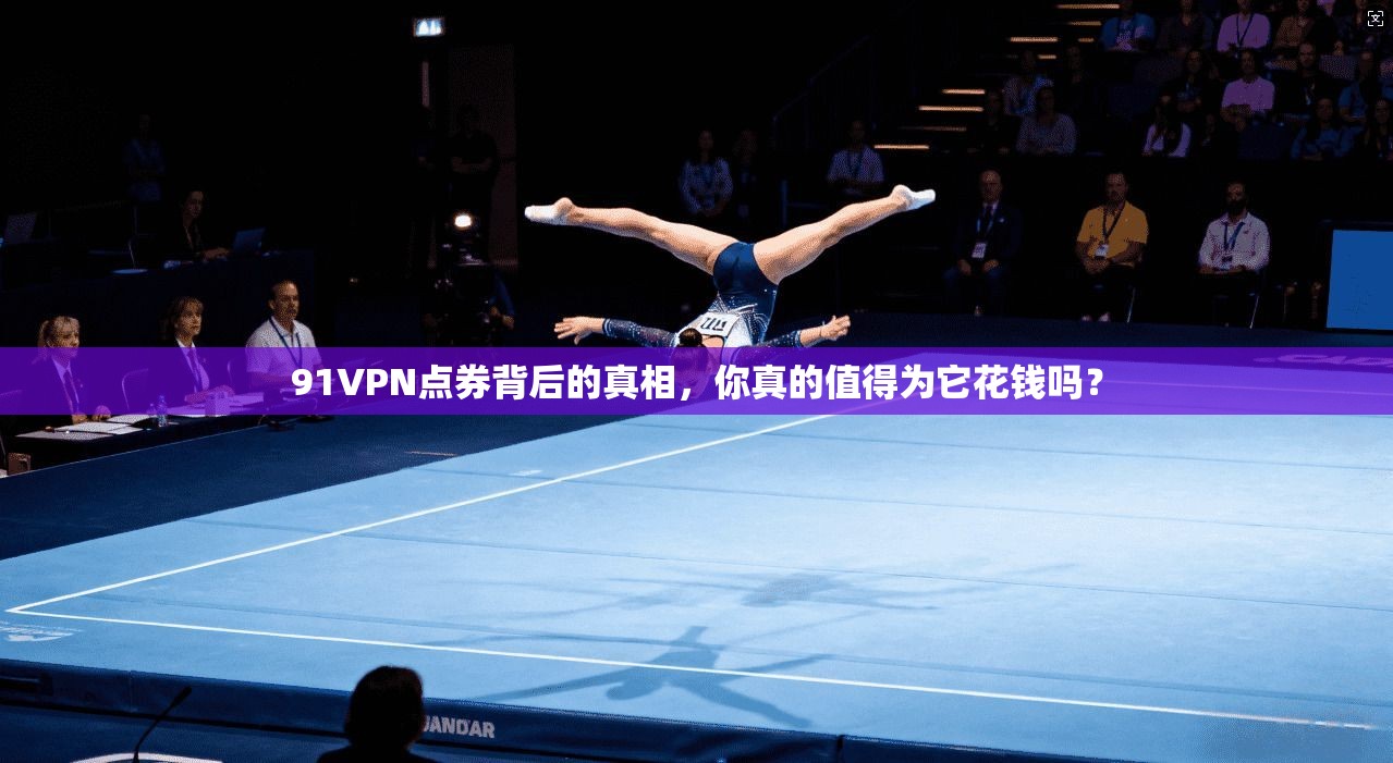 91VPN点券背后的真相,你真的值得为它花钱吗?