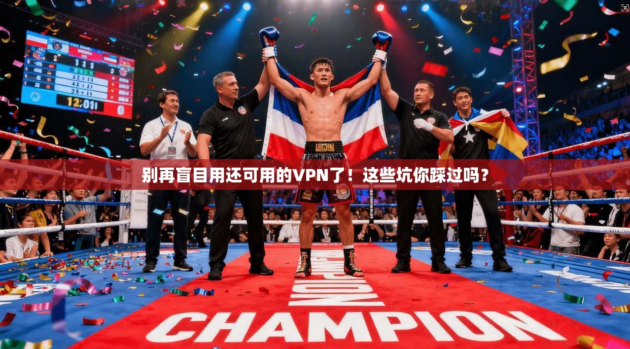 别再盲目用还可用的VPN了！这些坑你踩过吗？