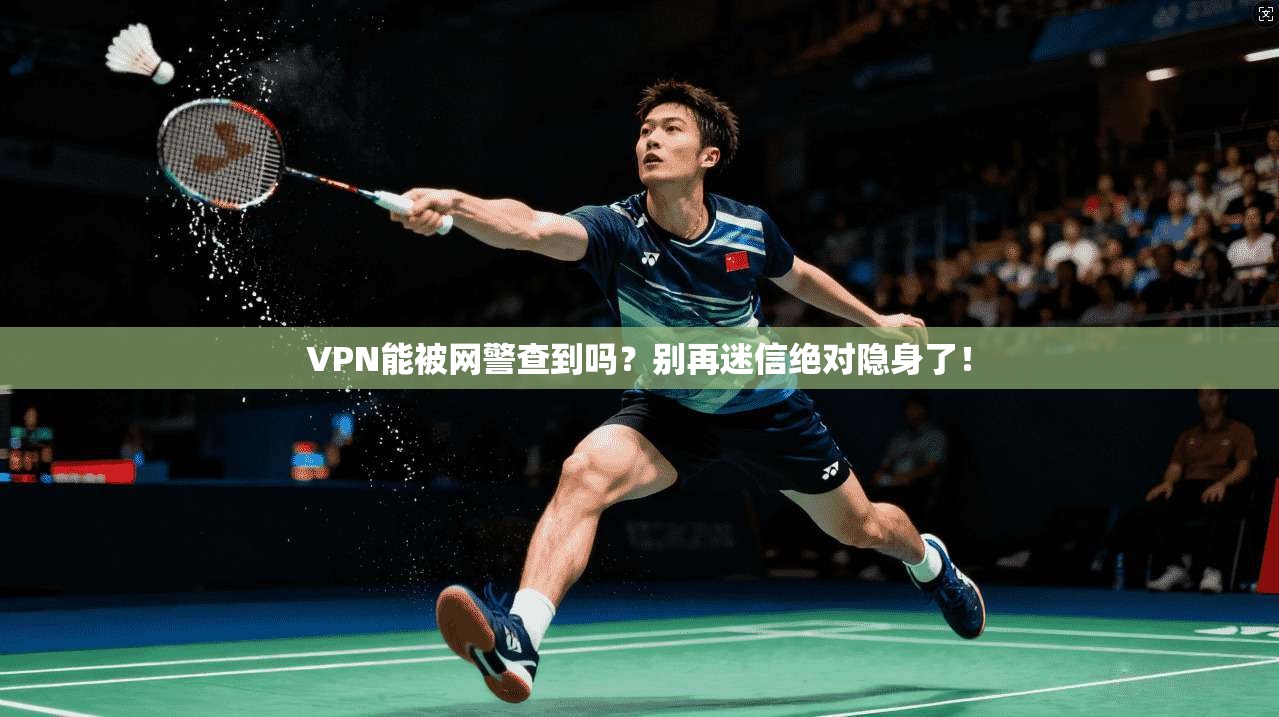 VPN能被网警查到吗？别再迷信绝对隐身了！