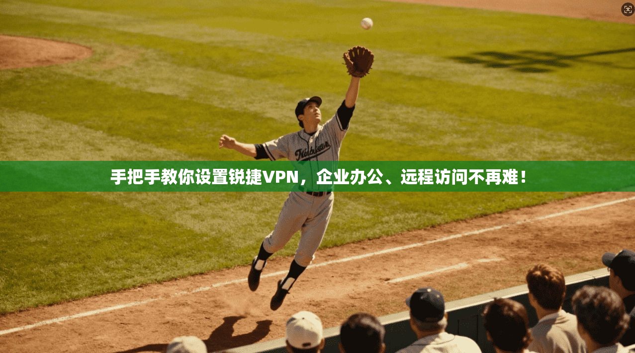 手把手教你设置锐捷VPN，企业办公、远程访问不再难！