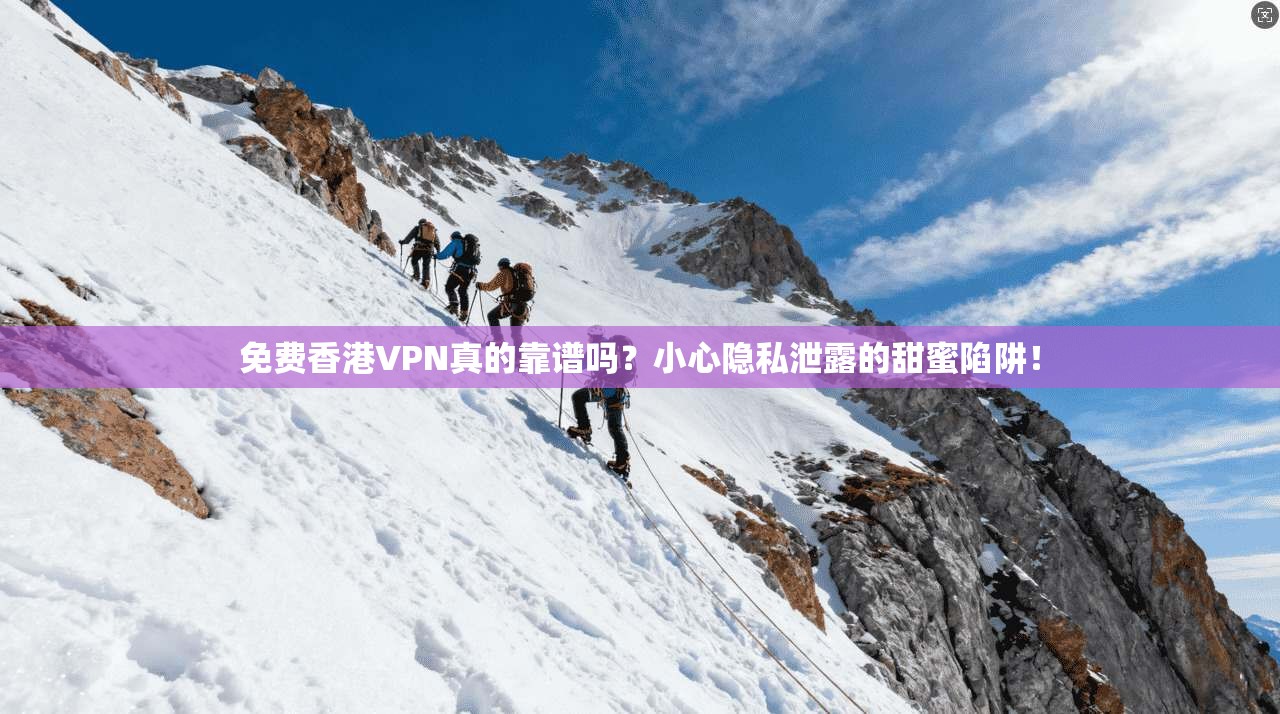免费香港VPN真的靠谱吗?小心隐私泄露的甜蜜陷阱!