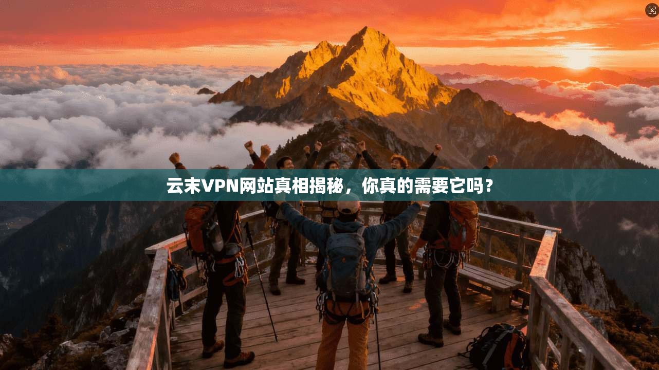 云末VPN网站真相揭秘，你真的需要它吗？