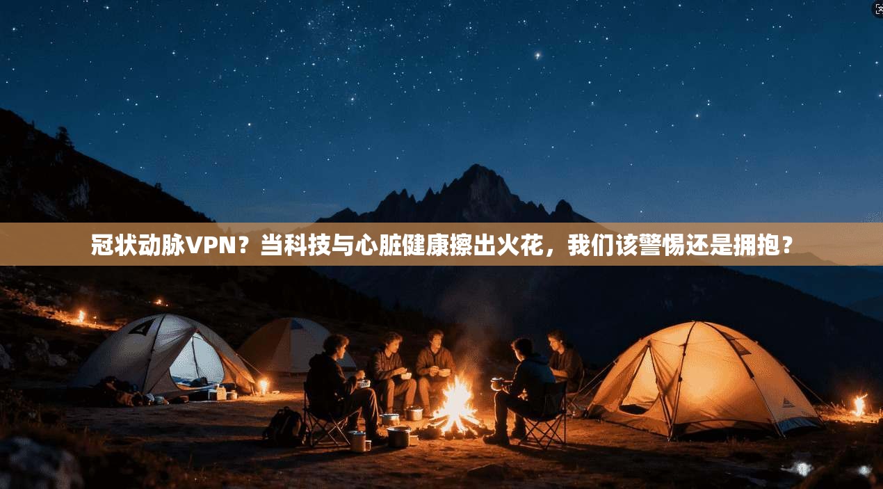 冠状动脉VPN?当科技与心脏健康擦出火花,我们该警惕还是拥抱?