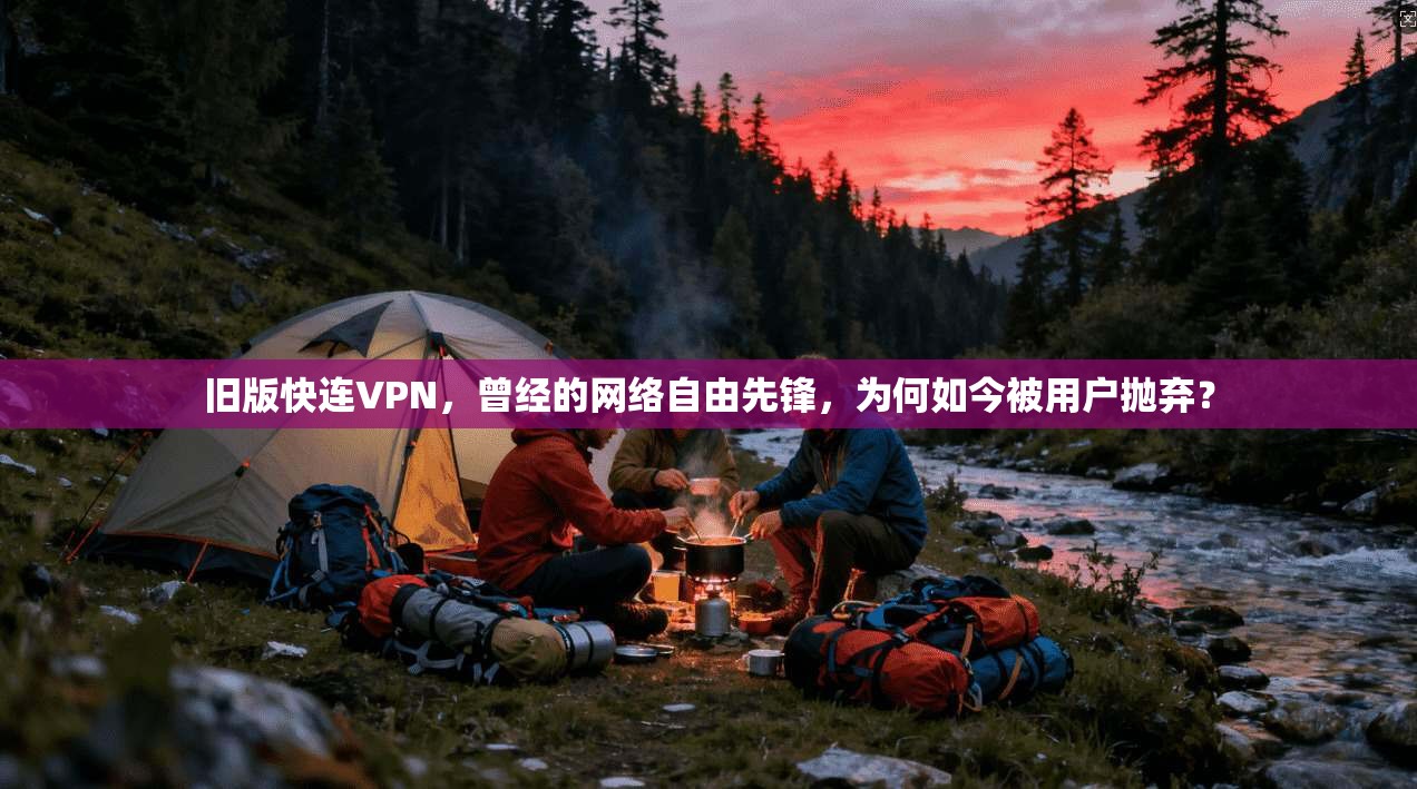 旧版快连VPN，曾经的网络自由先锋，为何如今被用户抛弃？
