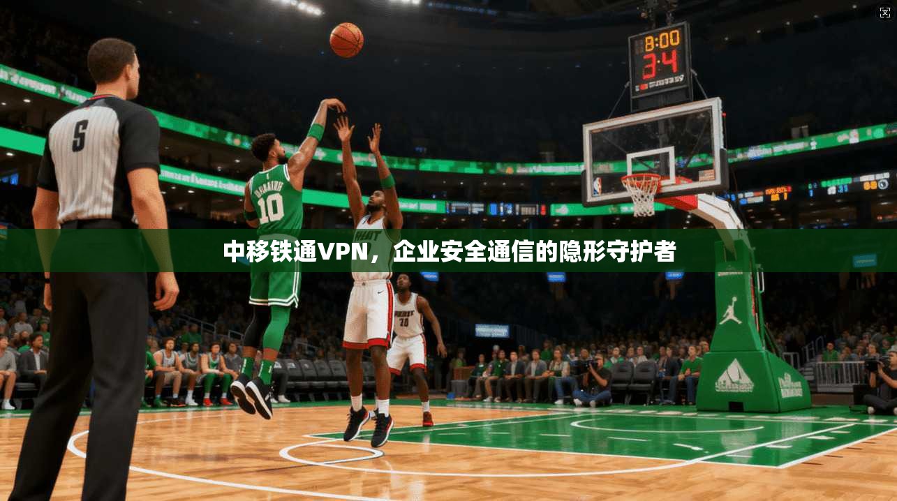 中移铁通VPN，企业安全通信的隐形守护者