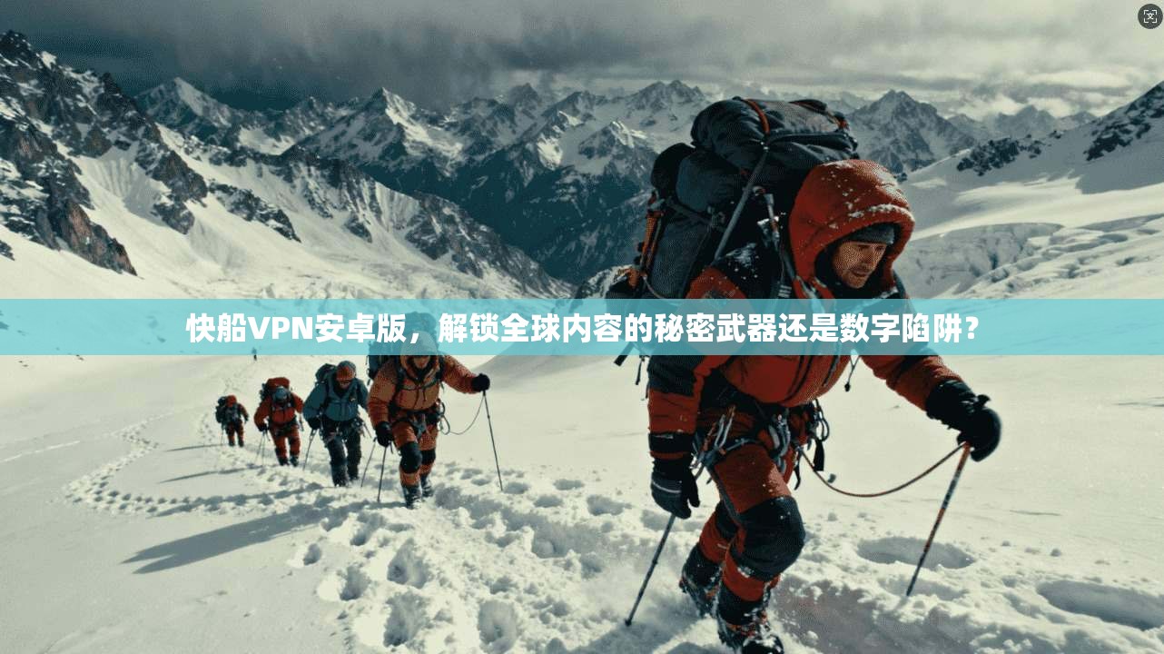 快船VPN安卓版,解锁全球内容的秘密武器还是数字陷阱?