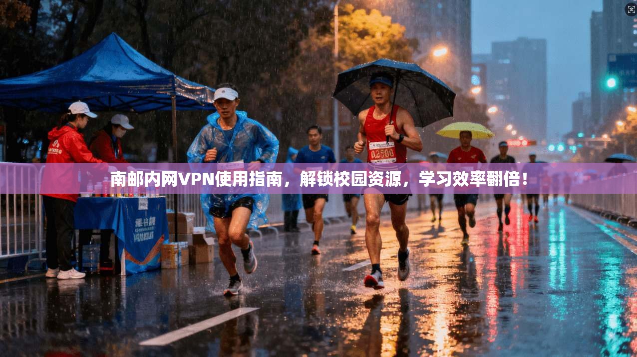 南邮内网VPN使用指南，解锁校园资源，学习效率翻倍！