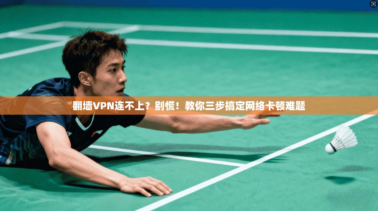 翻墙VPN连不上？别慌！教你三步搞定网络卡顿难题