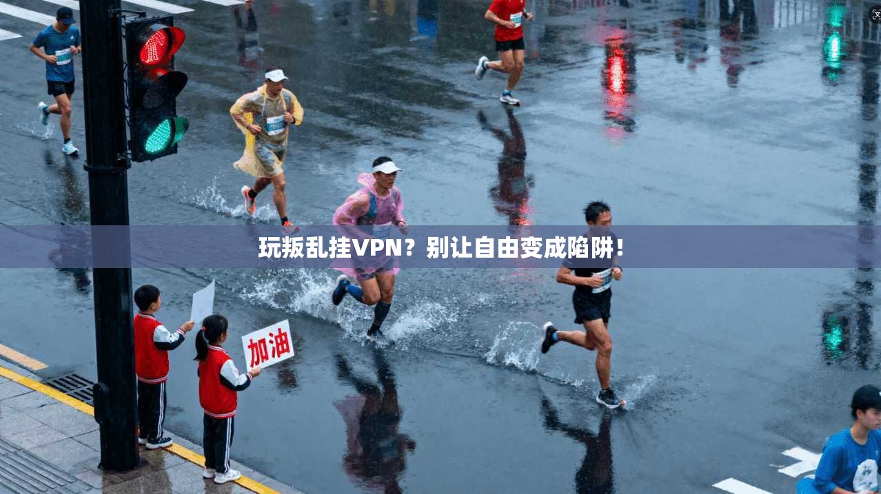 玩叛乱挂VPN？别让自由变成陷阱！