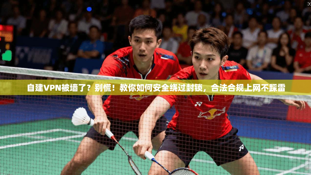 自建VPN被墙了？别慌！教你如何安全绕过封锁，合法合规上网不踩雷