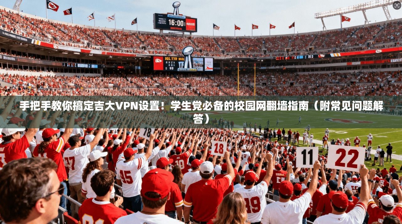 手把手教你搞定吉大VPN设置!学生党必备的校园网翻墙指南(附常见问题解答)