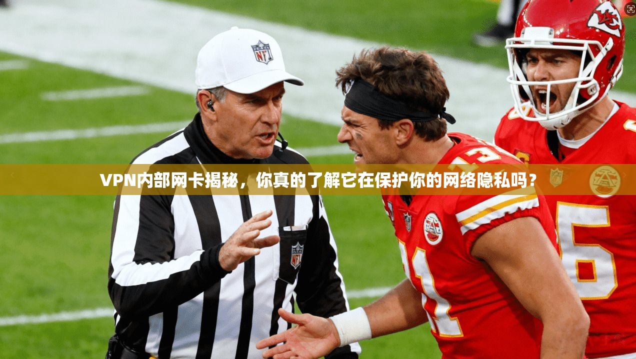 VPN内部网卡揭秘，你真的了解它在保护你的网络隐私吗？