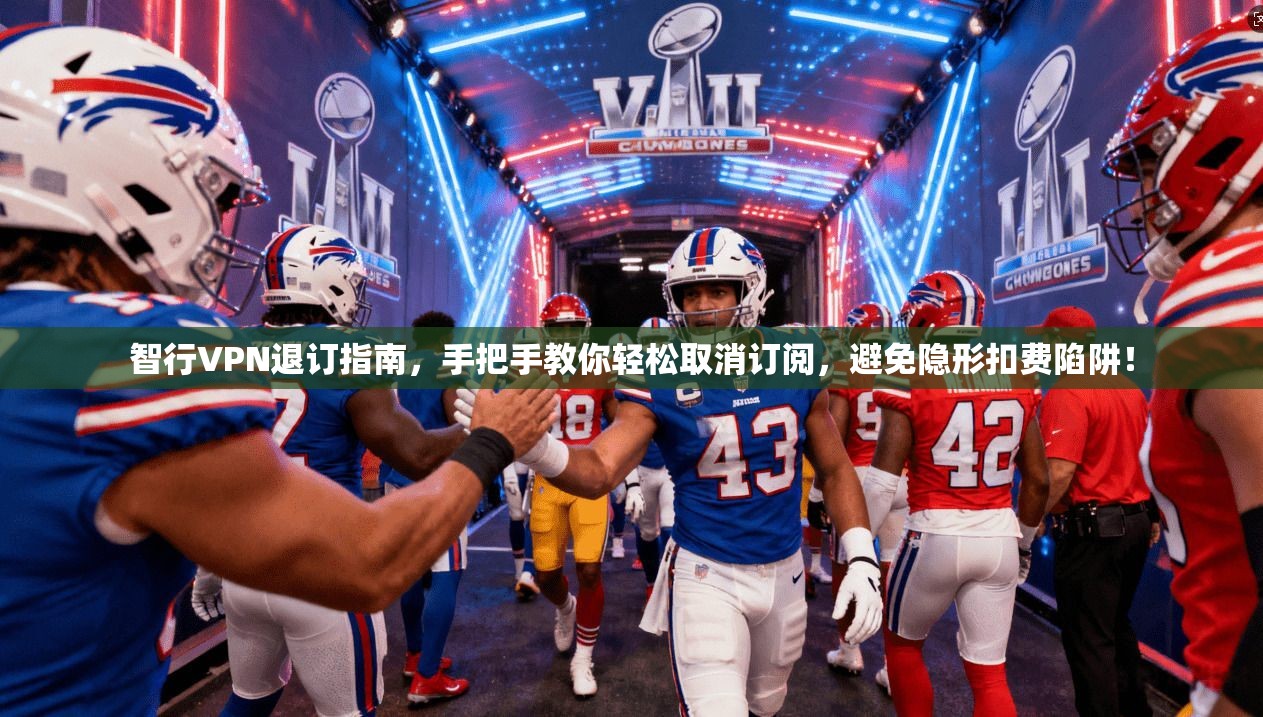 智行VPN退订指南，手把手教你轻松取消订阅，避免隐形扣费陷阱！