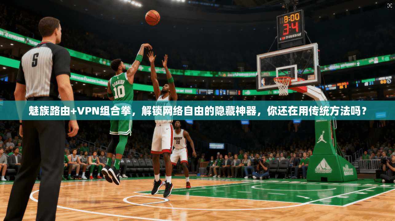 魅族路由+VPN组合拳,解锁网络自由的隐藏神器,你还在用传统方法吗?