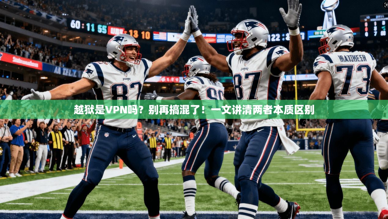 越狱是VPN吗?别再搞混了!一文讲清两者本质区别