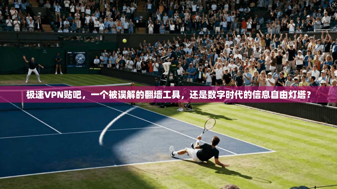 极速VPN贴吧，一个被误解的翻墙工具，还是数字时代的信息自由灯塔？