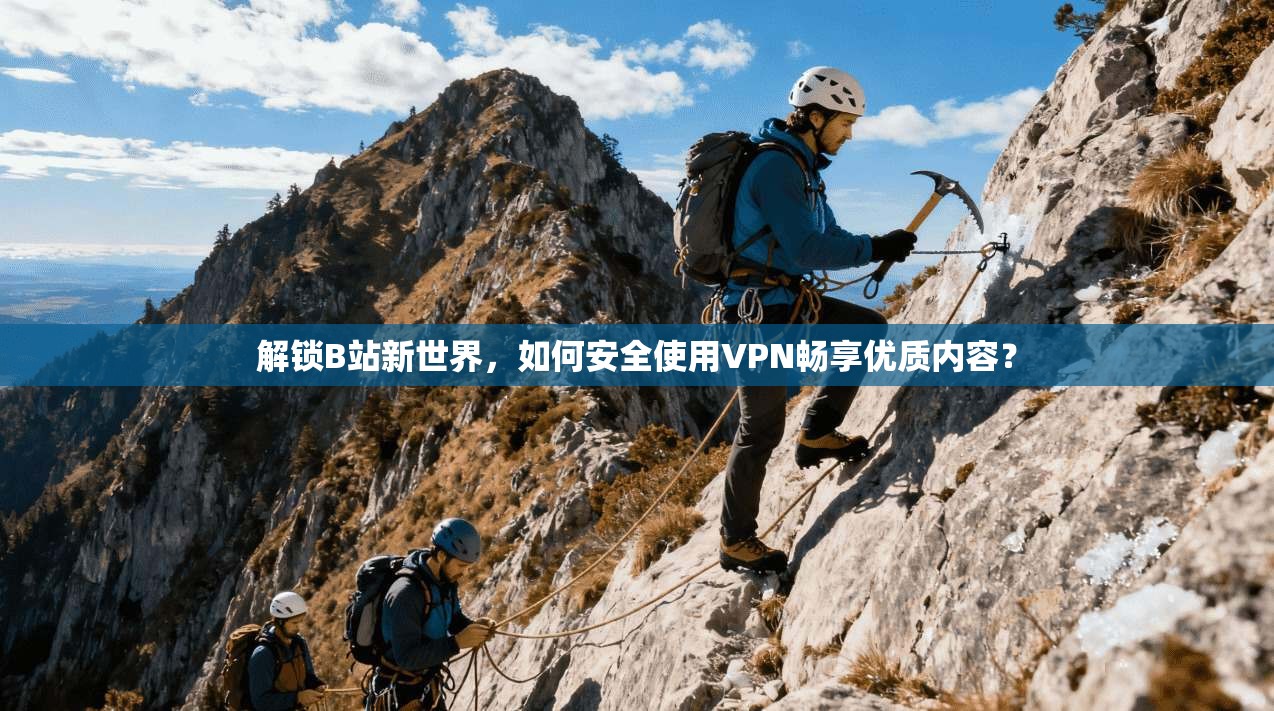 解锁B站新世界，如何安全使用VPN畅享优质内容？