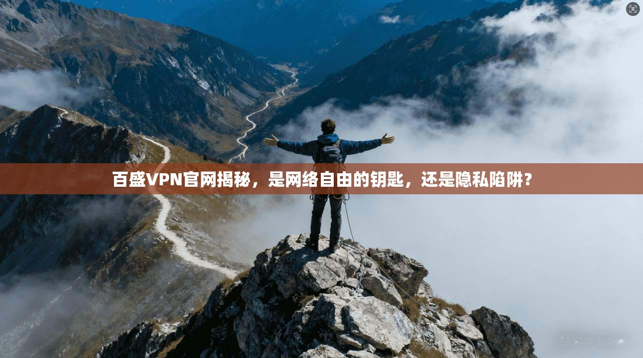百盛VPN官网揭秘,是网络自由的钥匙,还是隐私陷阱?