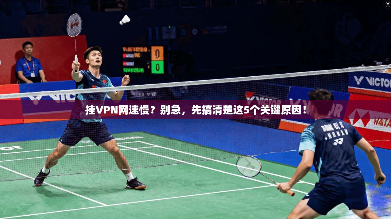 挂VPN网速慢?别急,先搞清楚这5个关键原因!