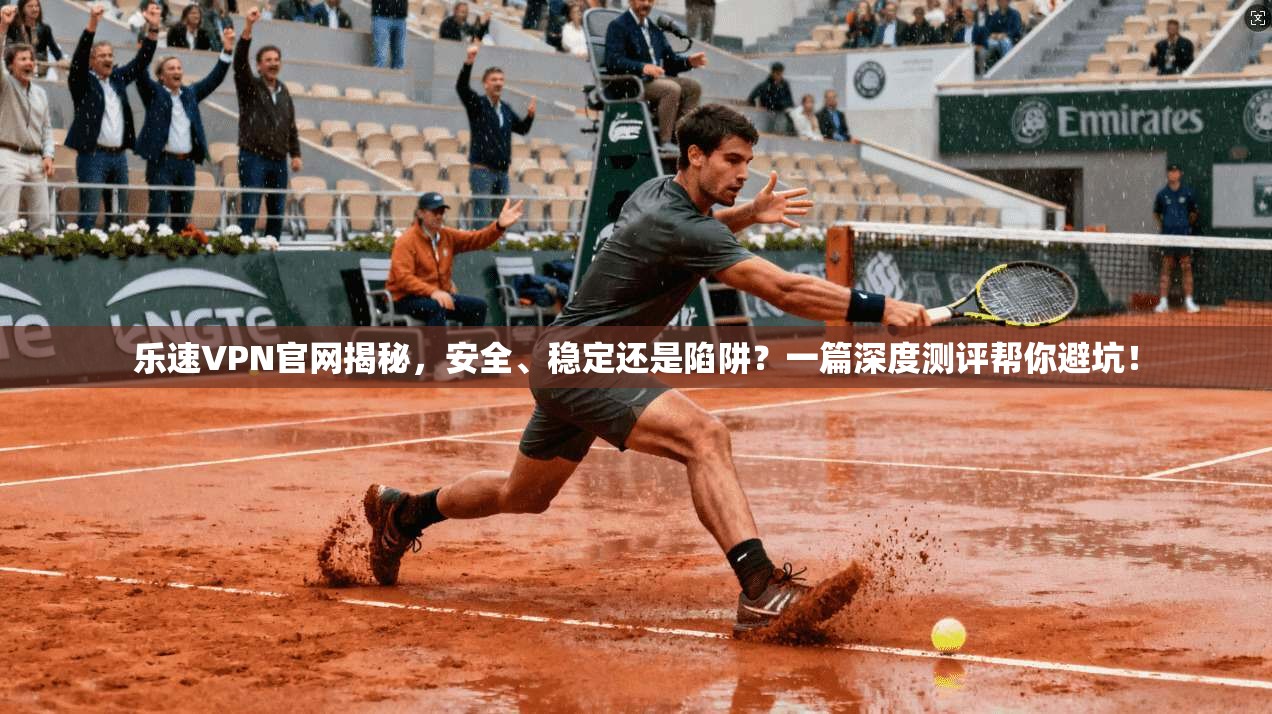 乐速VPN官网揭秘，安全、稳定还是陷阱？一篇深度测评帮你避坑！