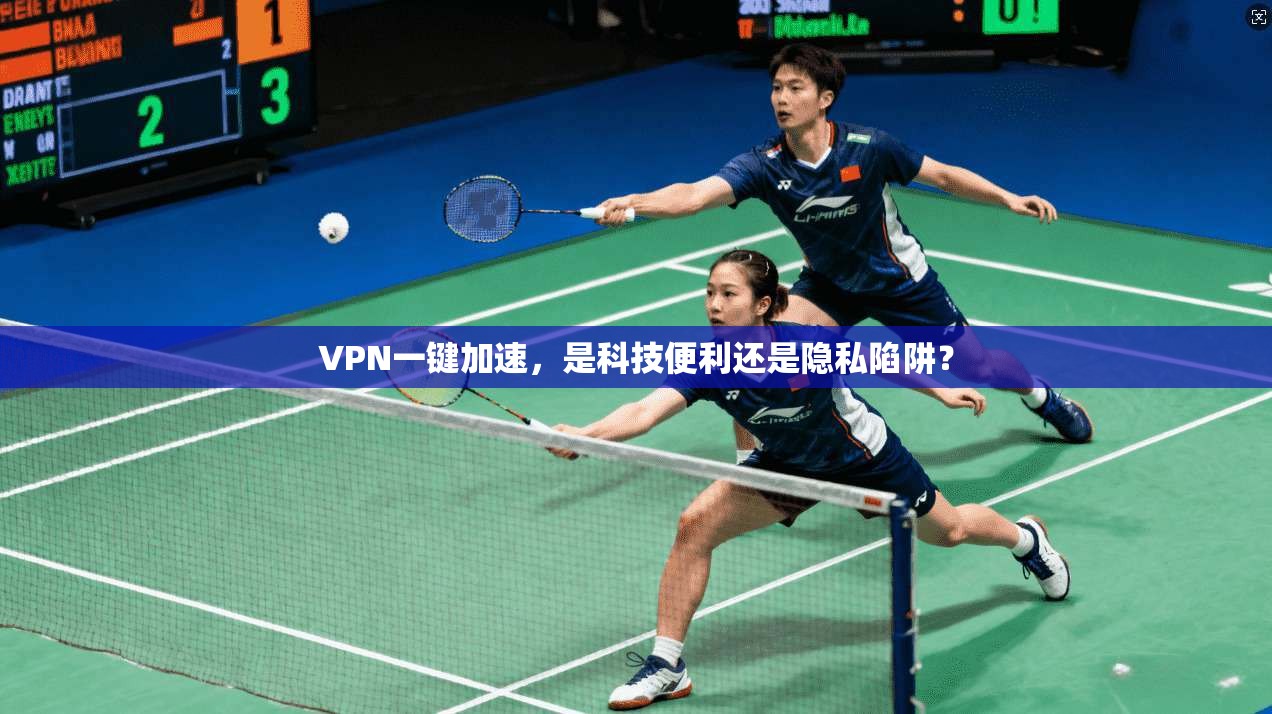 VPN一键加速，是科技便利还是隐私陷阱？