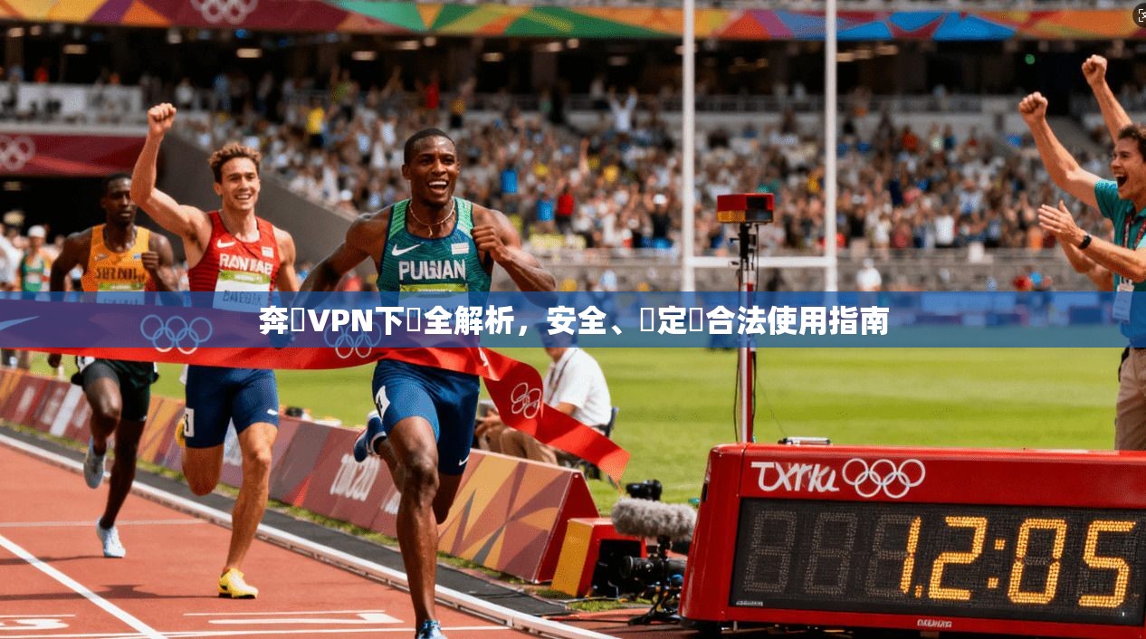 奔騰VPN下載全解析，安全、穩定與合法使用指南