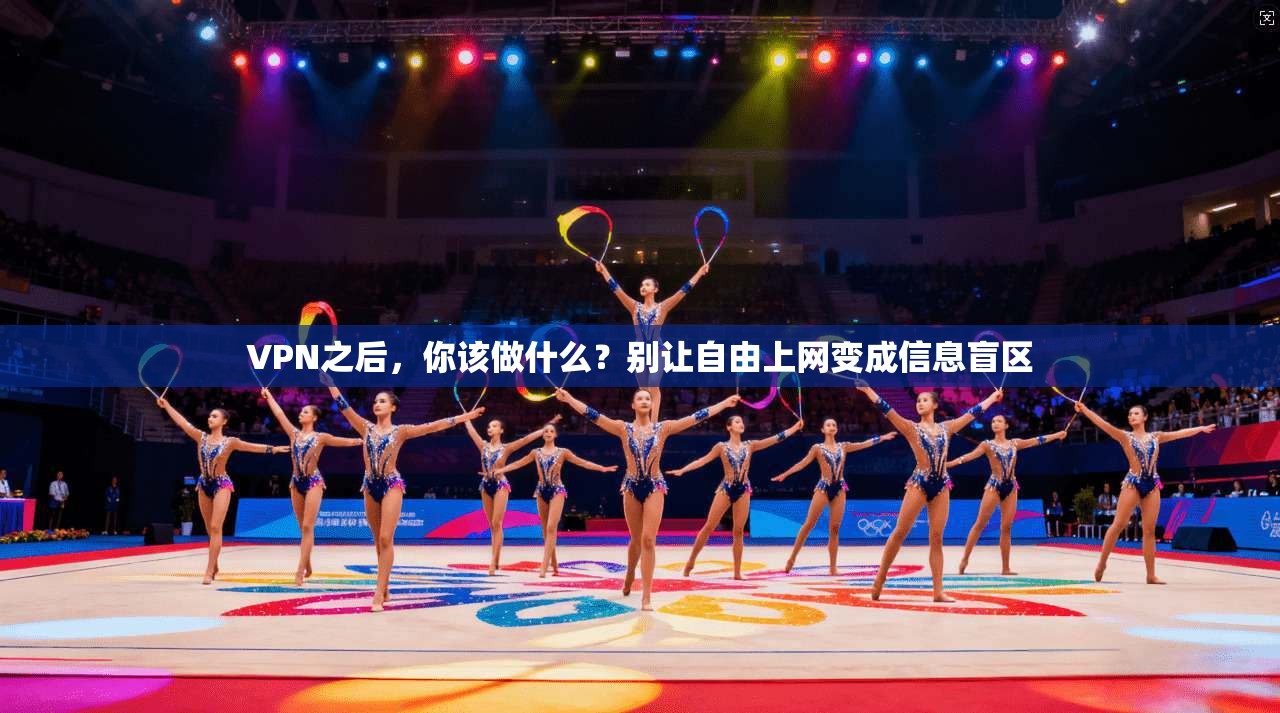 VPN之后,你该做什么?别让自由上网变成信息盲区