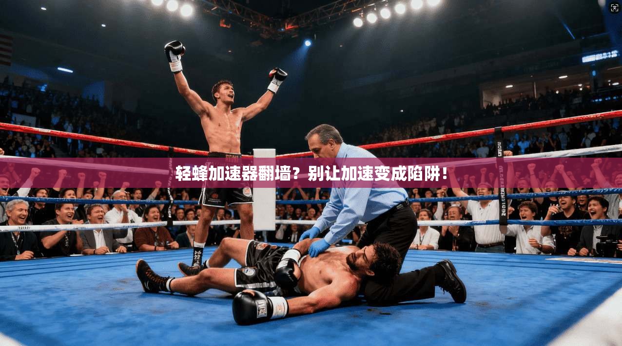 轻蜂加速器翻墙？别让加速变成陷阱！