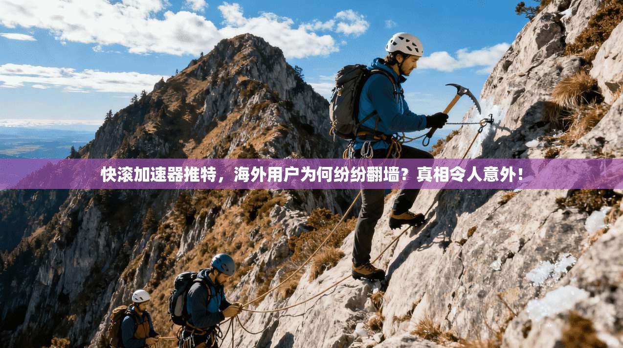 快滚加速器推特,海外用户为何纷纷翻墙?真相令人意外!