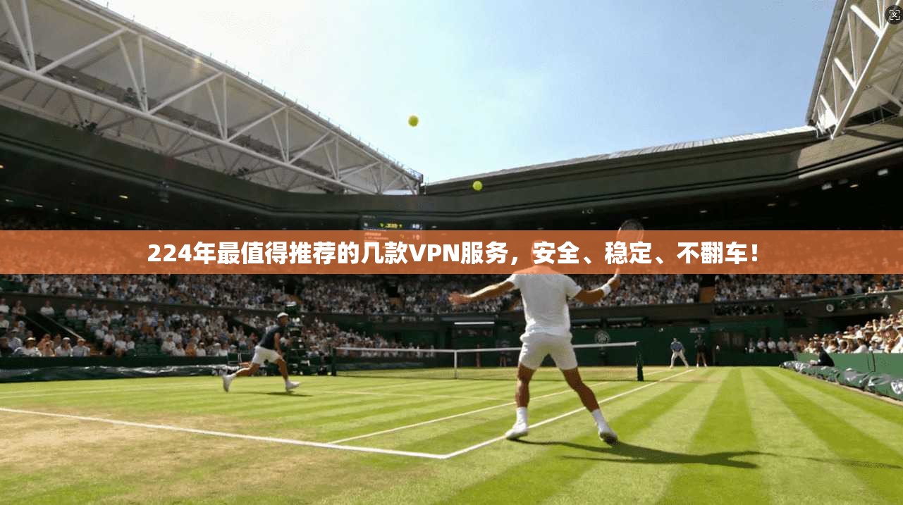 224年最值得推荐的几款VPN服务,安全、稳定、不翻车!