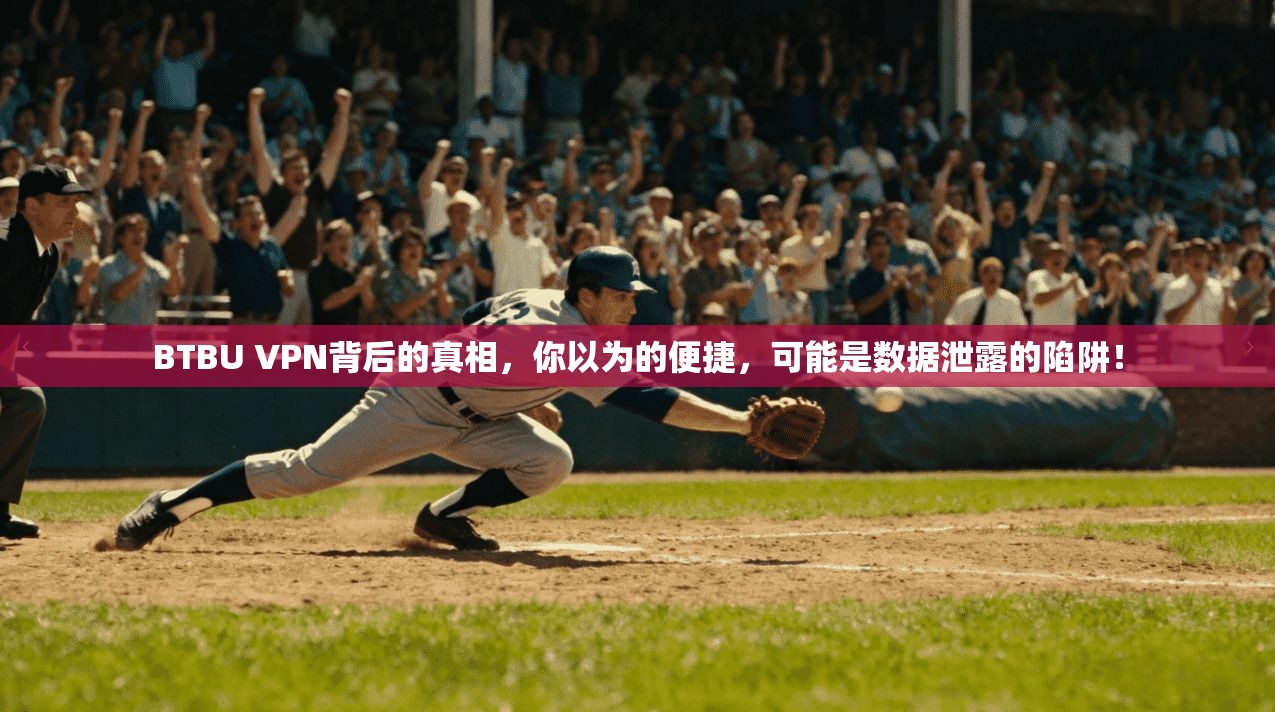 BTBU VPN背后的真相，你以为的便捷，可能是数据泄露的陷阱！