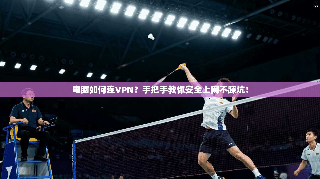电脑如何连VPN？手把手教你安全上网不踩坑！