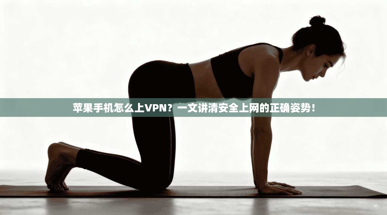 苹果手机怎么上VPN？一文讲清安全上网的正确姿势！