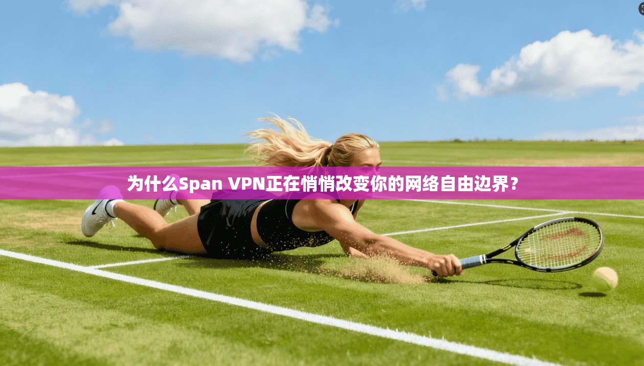 为什么Span VPN正在悄悄改变你的网络自由边界?