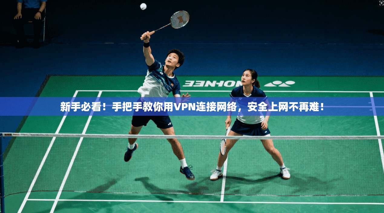 新手必看！手把手教你用VPN连接网络，安全上网不再难！