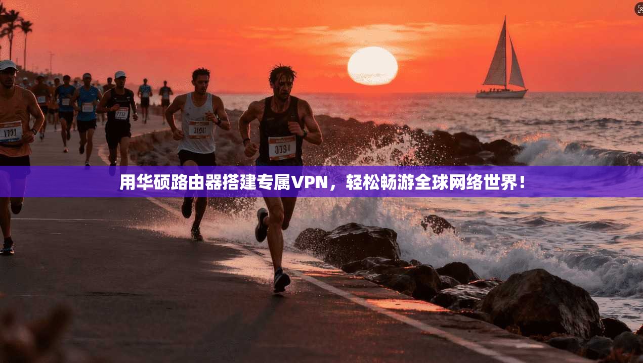 用华硕路由器搭建专属VPN，轻松畅游全球网络世界！