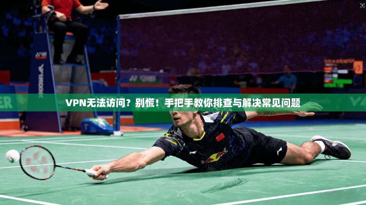 VPN无法访问？别慌！手把手教你排查与解决常见问题