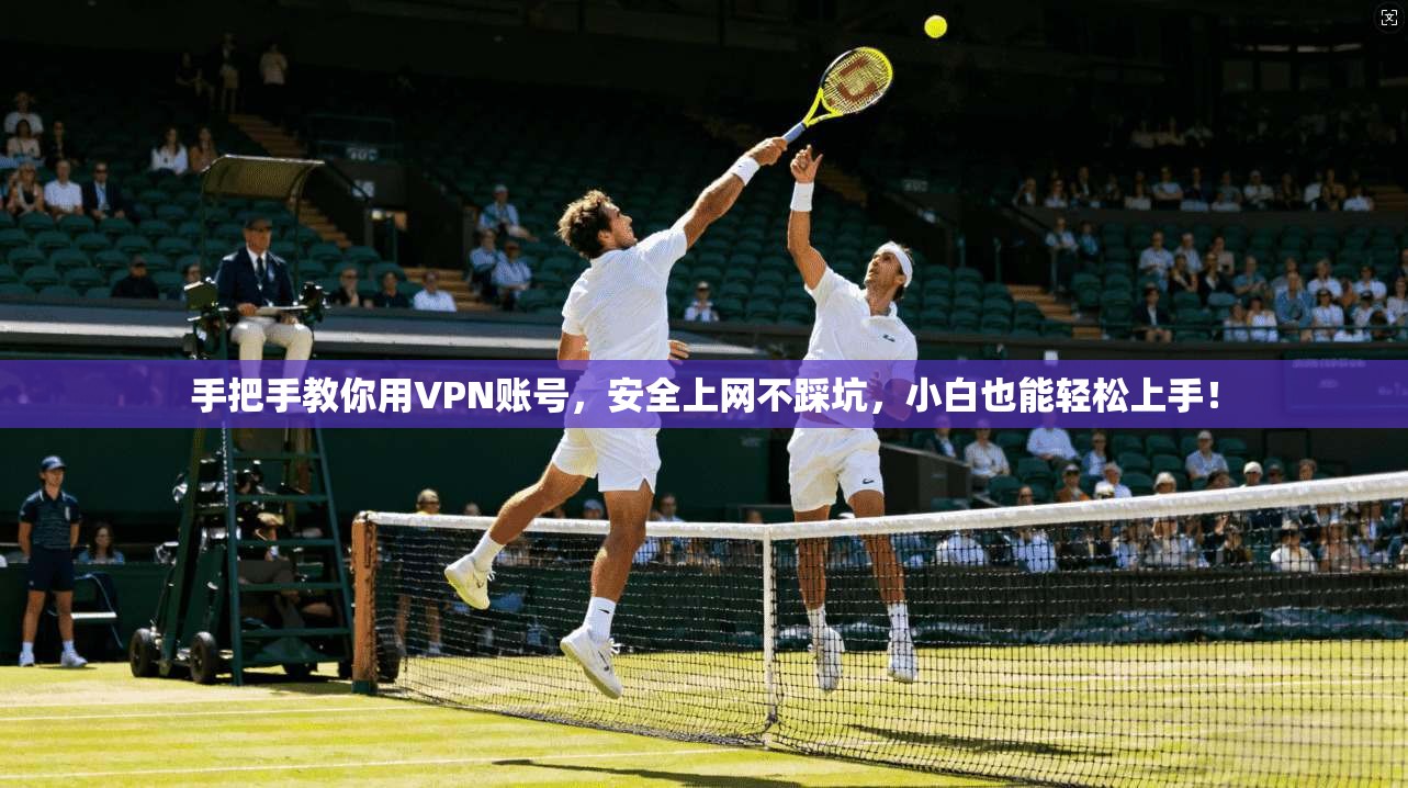 手把手教你用VPN账号，安全上网不踩坑，小白也能轻松上手！