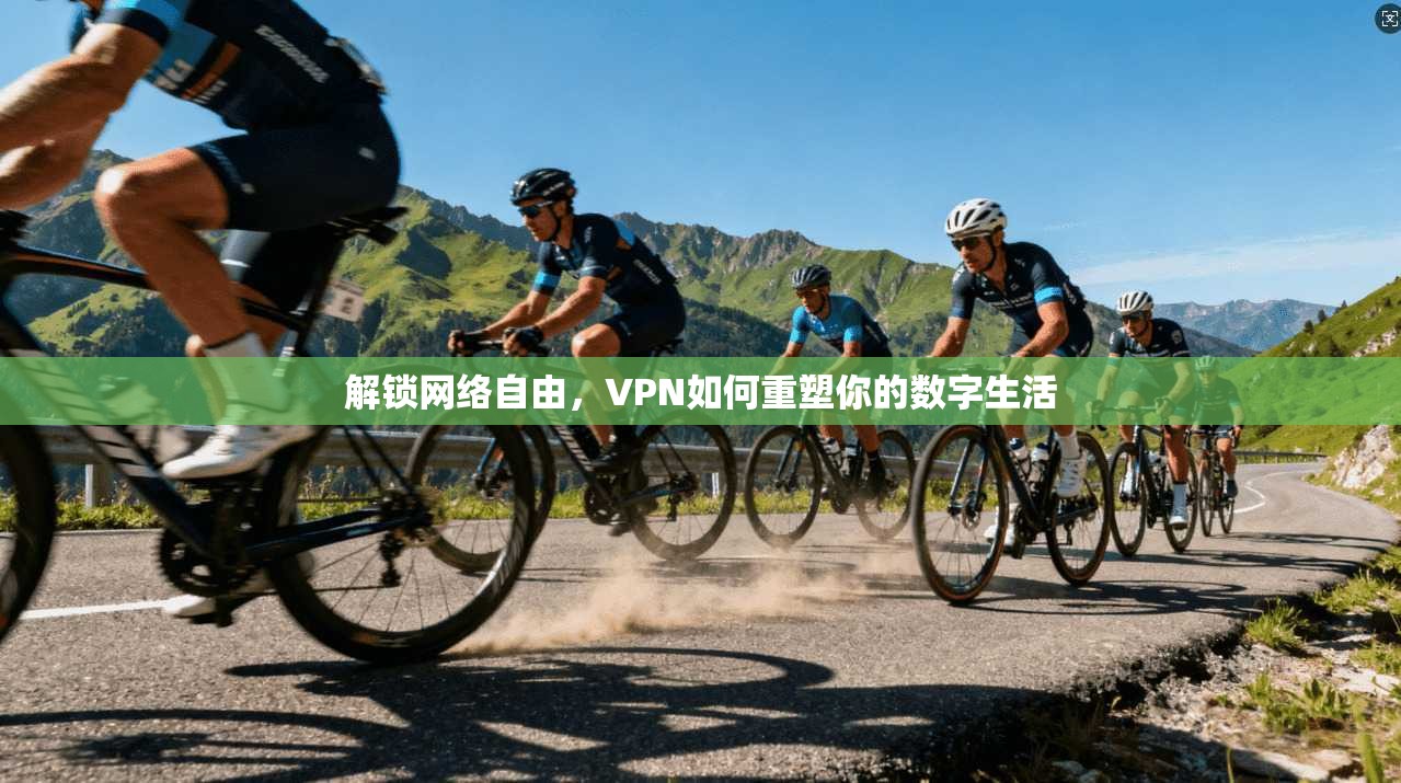 解锁网络自由，VPN如何重塑你的数字生活