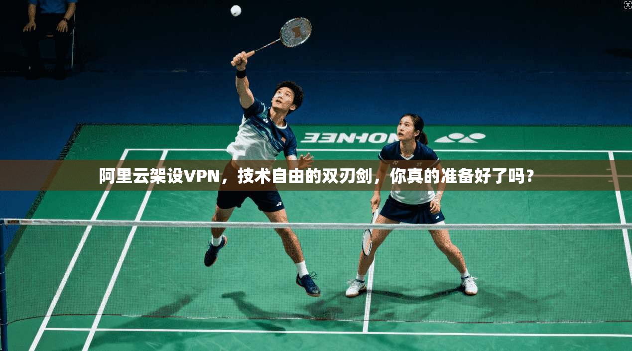 阿里云架设VPN，技术自由的双刃剑，你真的准备好了吗？