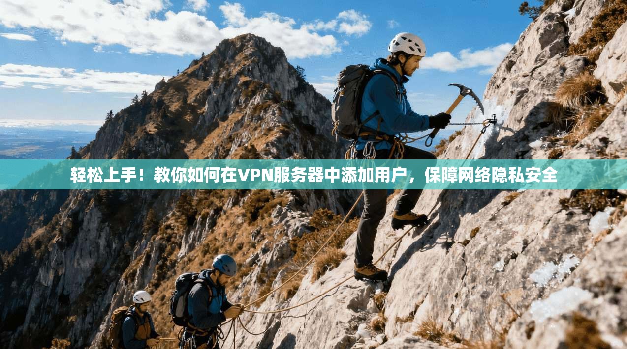 轻松上手！教你如何在VPN服务器中添加用户，保障网络隐私安全