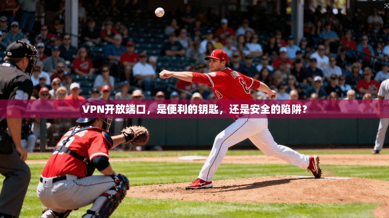 VPN开放端口，是便利的钥匙，还是安全的陷阱？