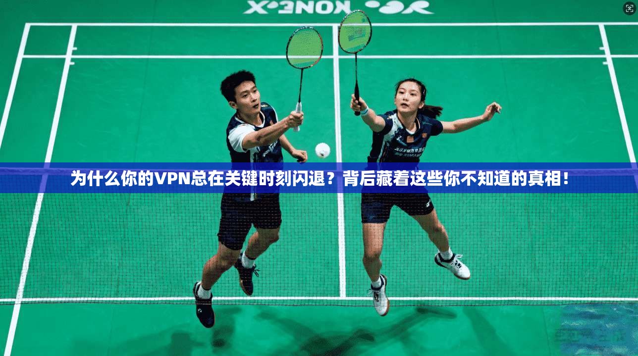 为什么你的VPN总在关键时刻闪退？背后藏着这些你不知道的真相！