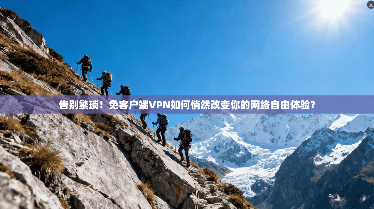 告别繁琐！免客户端VPN如何悄然改变你的网络自由体验？