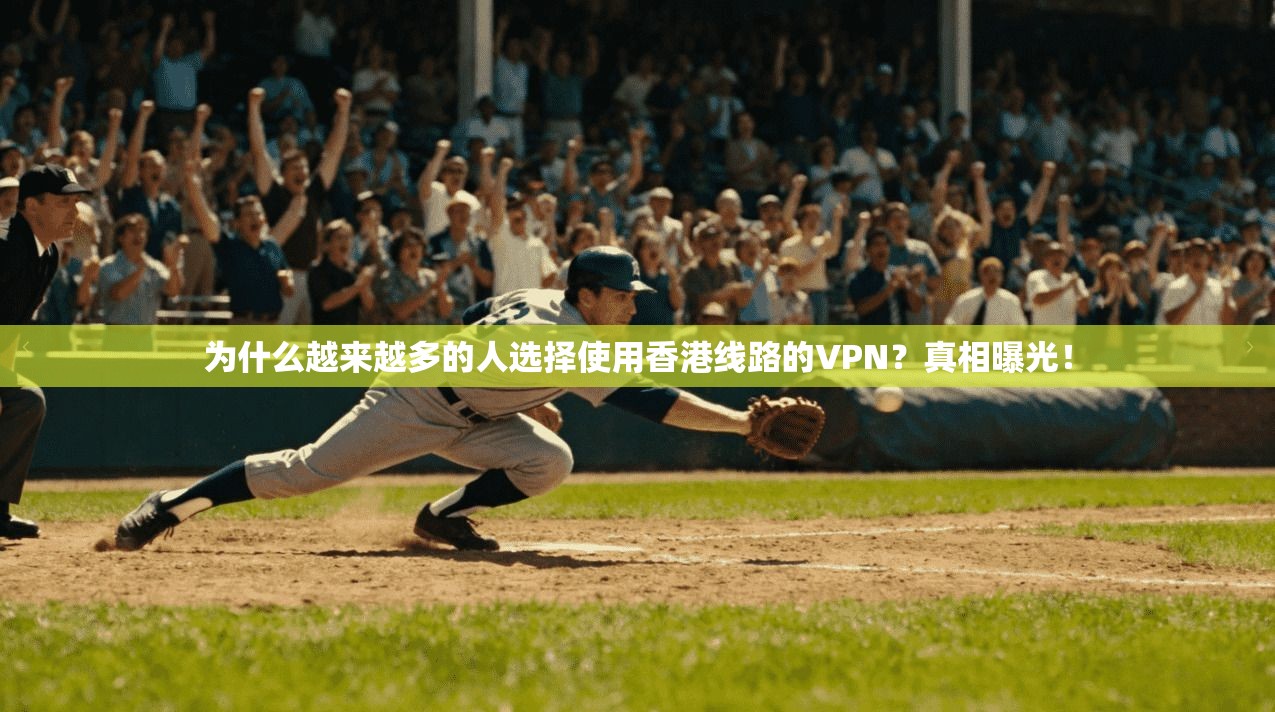为什么越来越多的人选择使用香港线路的VPN？真相曝光！