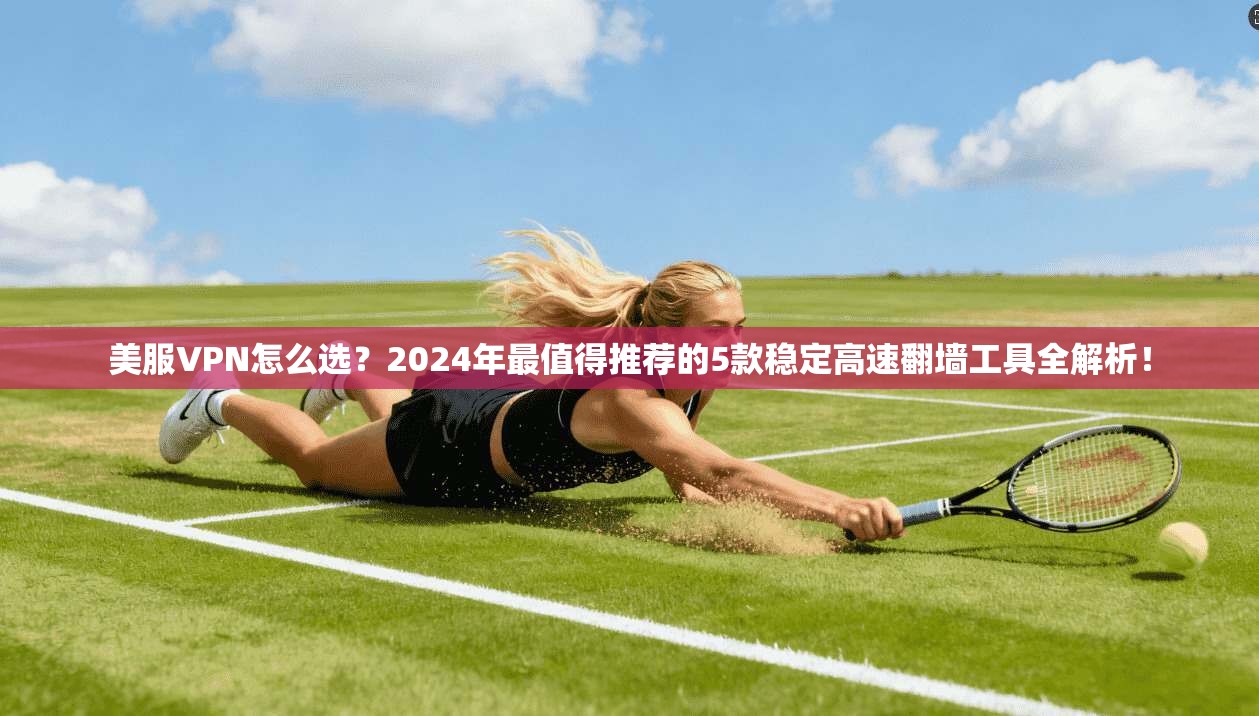 美服VPN怎么选？2024年最值得推荐的5款稳定高速翻墙工具全解析！