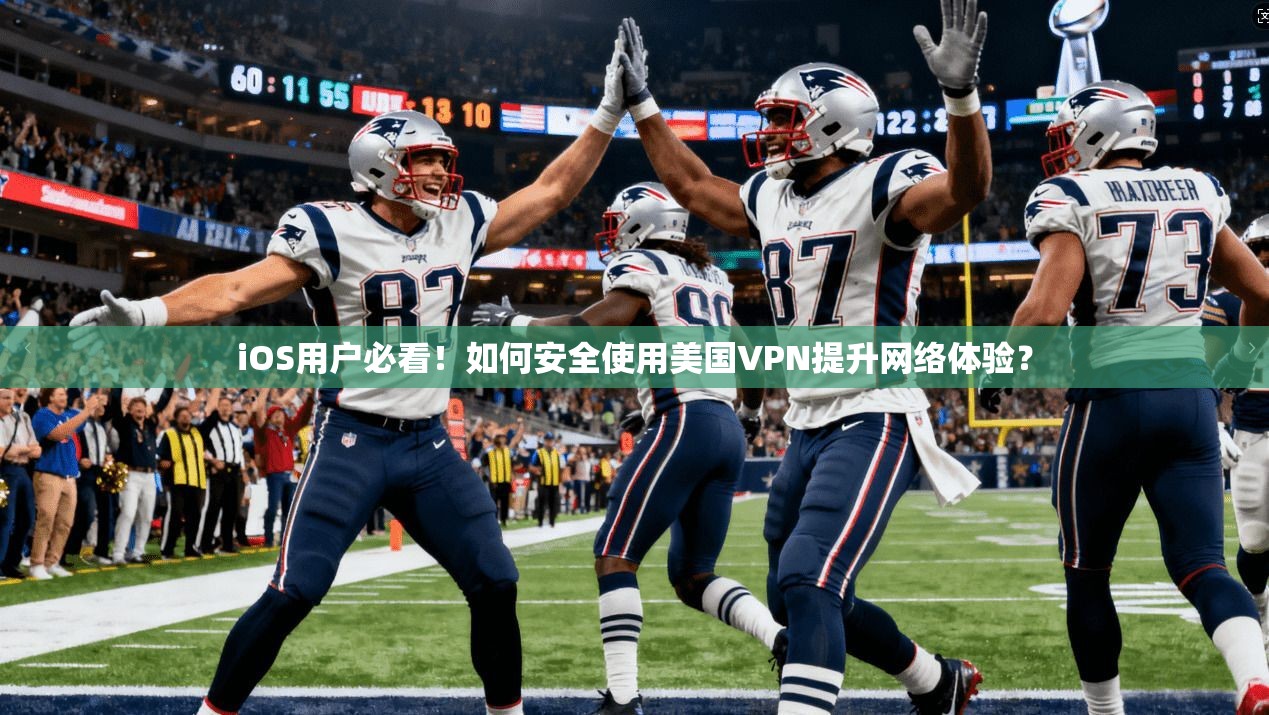 iOS用户必看！如何安全使用美国VPN提升网络体验？