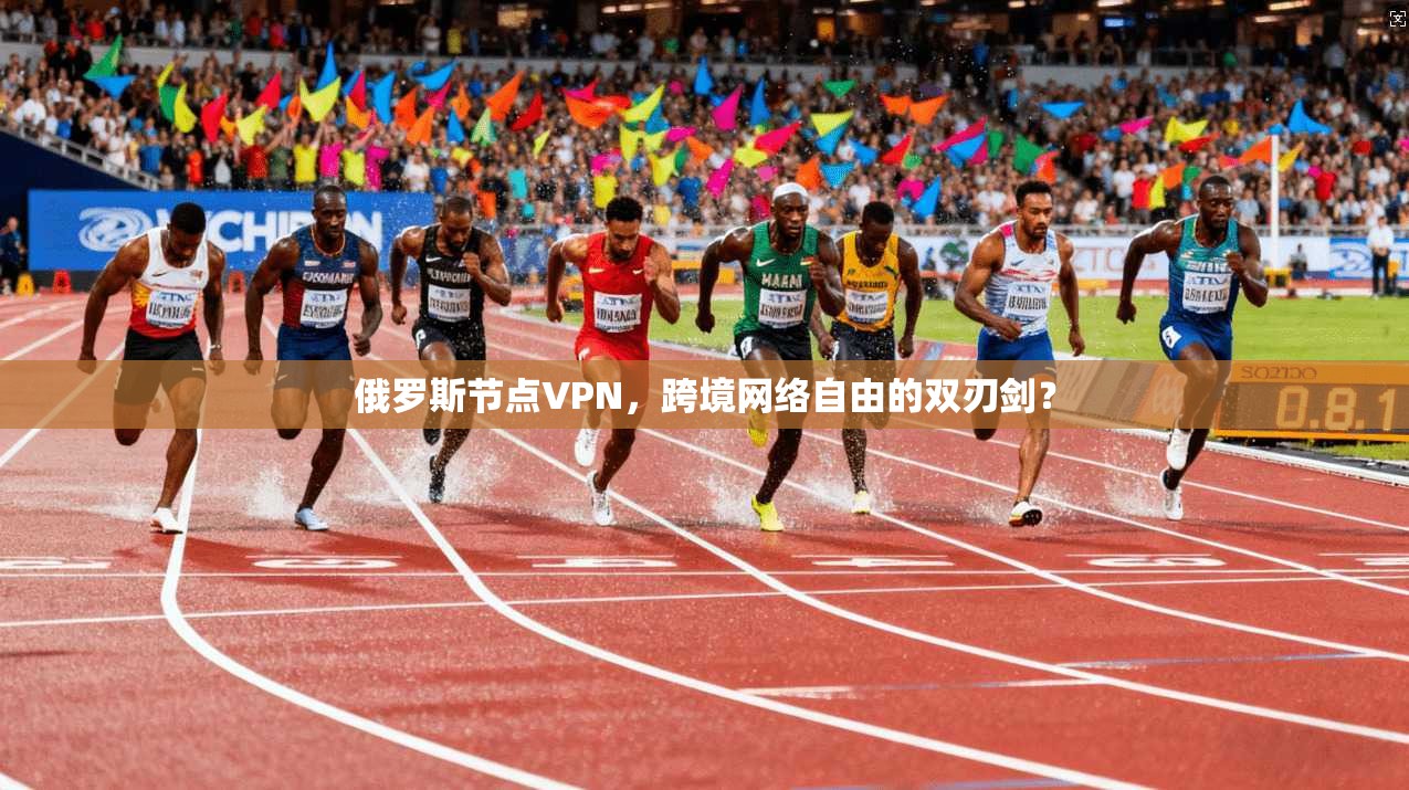 俄罗斯节点VPN,跨境网络自由的双刃剑?