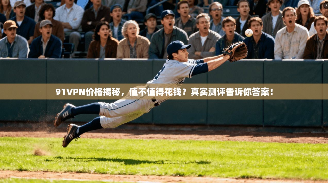 91VPN价格揭秘，值不值得花钱？真实测评告诉你答案！